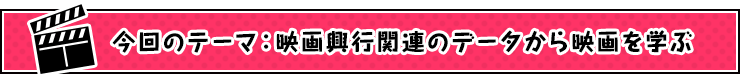 今回のテーマ：映画興行関連のデータから映画を学ぶ