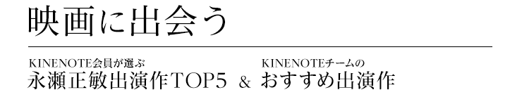 映画に出会う　KINENOTE会員が選ぶ 永瀬正敏出演作TOP5 & KINENOTEチームのおすすめ出演作
