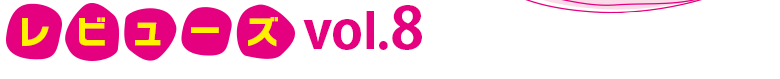 レビューズ　Vol8