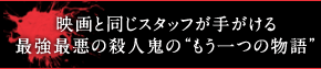映画と同じスタッフが手がける最強最悪の殺人鬼の“もう一つの物語”