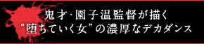 鬼才・園子温監督が描く“堕ちていく女”の濃厚なデカダンス