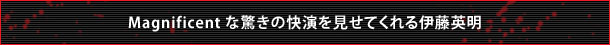 Magnificentな驚きの快演を見せてくれる伊藤英明