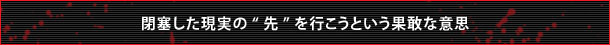閉塞した現実の”先”を行こうという果敢な意思