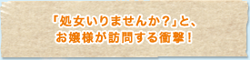「処女いりませんか？」と、お嬢様が訪問する衝撃！