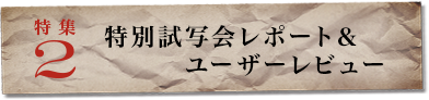 特集２　特別試写会レポート＆ユーザーレビュー