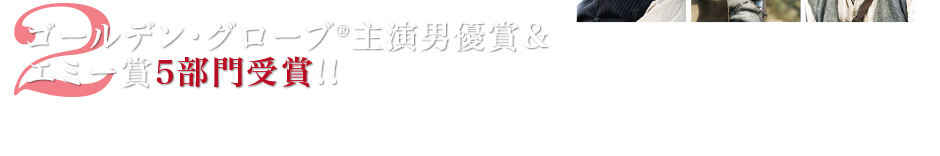 2:ゴールデン・グローブ®主演男優賞＆エミー賞5部門受賞!!