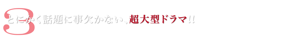 3:とにかく話題に事欠かない、超大型ドラマ!!