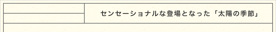 センセーショナルな登場となった「太陽の季節」