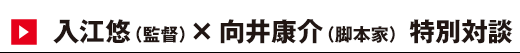 入江悠（監督）×向井康介（脚本家）特別対談