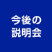 今後の説明会