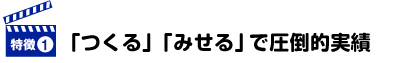「つくる」「みせる」で圧倒的実績