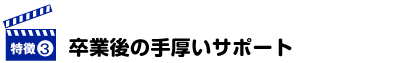 卒業後の手厚いサポート