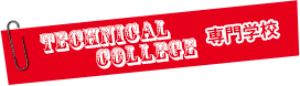 TECHNICAL COLLEGE：専門学校