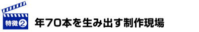 年70本を生み出す制作現場