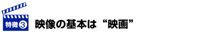 映像の基本は“映画”