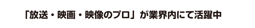 「放送・映画・映像のプロ」が業界内にて活躍中