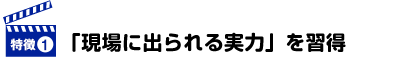 「現場に出られる実力」を習得