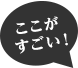 ここがすごい！
