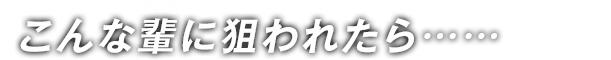 こんな輩に狙われたら…… 