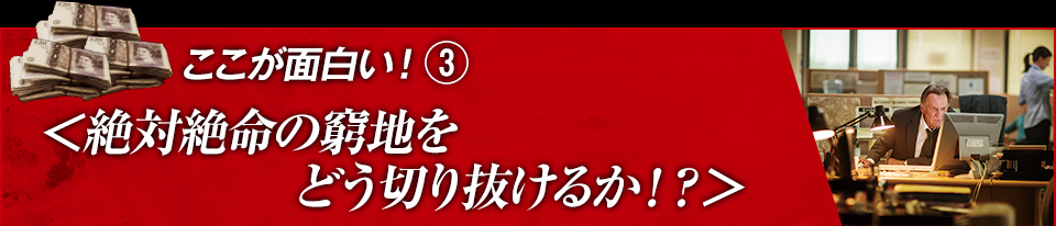 ここが面白い！（３）＜絶対絶命の窮地をどう切り抜けるか！？＞
