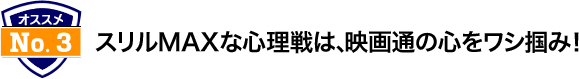 スリルMAXな心理戦は、映画通のココロをワシ掴み！