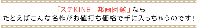 「ステKINE! 邦画図鑑」ならたとえばこんな名作がお値打ち価格で手に入っちゃうのです！