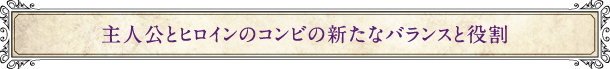 主人公とヒロインのコンビの新たなバランスと役割
