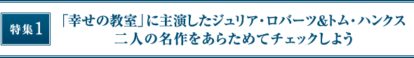 特集1 「幸せの教室」に主演したジュリア・ロバーツ＆トム・ハンクス二人の名作をあらためてチェックしよう