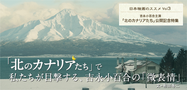 日本映画のススメ Vol3 吉永小百合主演 「北のカナリアたち」公開記念特集　「北のカナリアたち」で私たちが目撃する、吉永小百合の「微表情」　文＝相田冬二