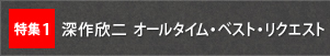 特集1　深作欣二 オールタイム・ベスト・リクエスト
