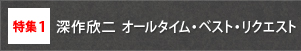 特集1　深作欣二 オールタイム・ベスト・リクエスト