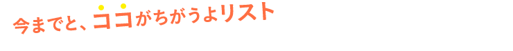 今までとはココがちがうよリスト