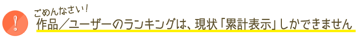 作品／ユーザーのランキングは、現状「累計表示」しかできません